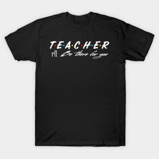 Teacher I’ll be there for you T-Shirt